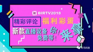 2018BIRTV展 新款直播设备免费等！你！来！拿！！精彩评论 福利彩蛋